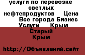 услуги по перевозке светлых нефтепродуктов  › Цена ­ 30 - Все города Бизнес » Услуги   . Крым,Старый Крым